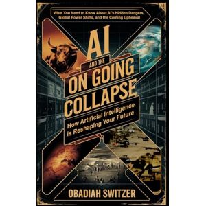 Switzer, Obadiah AI and the Ongoing Collapse: How Artificial Intelligence is Reshaping Humanity's Future: The Not So Hidden Dangers of AI, Global Competition, and the Uncertain Future Switzer, Obadiah AI and the Ongoing Collapse: How Artificial Intelligence is Reshaping Humanity's Future: The Not So Hidden Dangers of AI, Global Competition, and the Uncertain Future