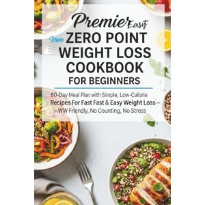 Joe, Dane Premier easy Zero Point Weight Loss Cookbook for Beginners.: 60-Day Meal Plan with Simple, Low-Calorie Recipes for Fast & Easy Weight Loss—WW Friendly, No Counting, No Stress. Joe, Dane Premier easy Zero Point Weight Loss Cookbook for Beginners.: 60-Day Meal Plan with Simple, Low-Calorie Recipes for Fast & Easy Weight Loss—WW Friendly, No Counting, No Stress.