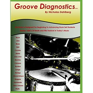 Dahlberg, Nicholas "Nick" Groove Diagnostics: Master 1000's of Drum Set Beats and Fills in Different Musical Styles! Dahlberg, Nicholas "Nick" Groove Diagnostics: Master 1000's of Drum Set Beats and Fills in Different Musical Styles!