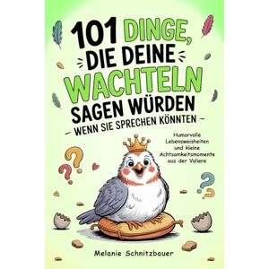 Schnitzbauer, Melanie 101 Dinge, die deine Wachteln sagen würden – wenn sie sprechen könnten: Humorvolle Lebensweisheiten und kleine Achtsamkeitsmomente aus der Voliere Schnitzbauer, Melanie 101 Dinge, die deine Wachteln sagen würden – wenn sie sprechen könnten: Humorvolle Lebensweisheiten und kleine Achtsamkeitsmomente aus der Voliere