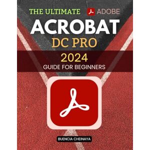 Buencia Cheinaya The Ultimate Adobe Acrobat DC Pro 2024 Guide for Beginners: Master PDF Creation, Editing, and Automation with Ease Buencia Cheinaya The Ultimate Adobe Acrobat DC Pro 2024 Guide for Beginners: Master PDF Creation, Editing, and Automation with Ease