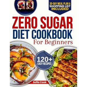 Cook, Sofia Zero Sugar Diet Cookbook for Beginners: The Complete 30-Day Meal Plan with 120+ Easy Recipes for Weight Loss, Detox, and Breaking Your Sugar Addiction Without Feeling Deprived Cook, Sofia Zero Sugar Diet Cookbook for Beginners: The Complete 30-Day Meal Plan with 120+ Easy Recipes for Weight Loss, Detox, and Breaking Your Sugar Addiction Without Feeling Deprived