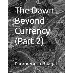 Bhagat, Paramendra Kumar The Dawn Beyond Currency (Part 2) Bhagat, Paramendra Kumar The Dawn Beyond Currency (Part 2)