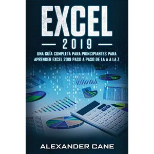Cane, Alexander EXCEL 2019: Una guía completa para principiantes para aprender Excel 2019 paso a paso de la A a la Z(Libro En Espanol/Excel 2019 Spanish Book Version) Cane, Alexander EXCEL 2019: Una guía completa para principiantes para aprender Excel 2019 paso a paso de la A a la Z(Libro En Espanol/Excel 2019 Spanish Book Version)