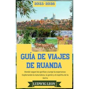 LEON, LUDWIG GUÍA DE VIAJES DE RUANDA 2025–2026: Donde vagan los gorilas y surge la esperanza: Explorando la naturaleza, la gente y el espíritu de la tierra LEON, LUDWIG GUÍA DE VIAJES DE RUANDA 2025–2026: Donde vagan los gorilas y surge la esperanza: Explorando la naturaleza, la gente y el espíritu de la tierra