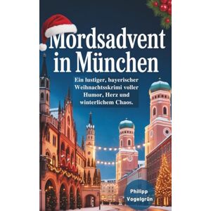 Vogelgrün, Philipp Mordsadvent in München: Ein lustiger bayerischer Weihnachtskrimi voller Humor, Herz und winterlichem Chaos Vogelgrün, Philipp Mordsadvent in München: Ein lustiger bayerischer Weihnachtskrimi voller Humor, Herz und winterlichem Chaos