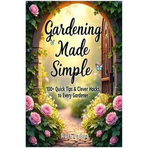 Padua, Ruth Gardening Made Simple- 100 + Quick Tips & Clever Hacks for Every Gardener: Gardening for Beginners, Gardening Hacks, Simple Gardening Tips, Easy Gardening Ideas, Garden Padua, Ruth Gardening Made Simple- 100 + Quick Tips & Clever Hacks for Every Gardener: Gardening for Beginners, Gardening Hacks, Simple Gardening Tips, Easy Gardening Ideas, Garden