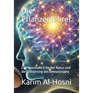 Al-Hosni, Karim Die Pflanzenlehrer: Das neuronale Erbe der Natur und die Erinnerung des Bewusstseins (Archaiosophie Der Masterkey zur Öffnung des Eigenen Systems) Al-Hosni, Karim Die Pflanzenlehrer: Das neuronale Erbe der Natur und die Erinnerung des Bewusstseins (Archaiosophie Der Masterkey zur Öffnung des Eigenen Systems)