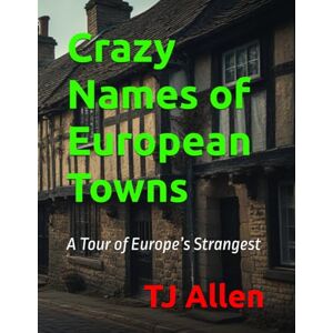 Allen, TJ Crazy Names of European Towns: A Tour of Europe’s Strangest Allen, TJ Crazy Names of European Towns: A Tour of Europe’s Strangest
