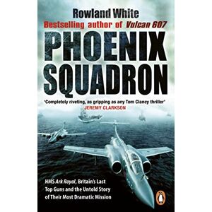 White, Rowland Phoenix Squadron: HMS Ark Royal, Britain's last Topguns and the untold story of their most dramatic mission White, Rowland Phoenix Squadron: HMS Ark Royal, Britain's last Topguns and the untold story of their most dramatic mission