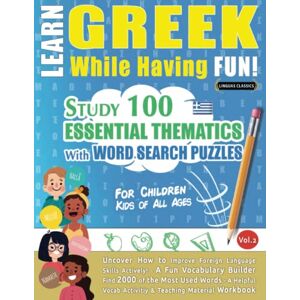 LINGUAS CLASSICS LEARN GREEK WHILE HAVING FUN! FOR CHILDREN: KIDS OF ALL AGES STUDY 100 ESSENTIAL THEMATICS WITH WORD SEARCH PUZZLES (VOL.2): Uncover How to ... Skills Actively! A Fun Vocabulary Builder. LINGUAS CLASSICS LEARN GREEK WHILE HAVING FUN! FOR CHILDREN: KIDS OF ALL AGES STUDY 100 ESSENTIAL THEMATICS WITH WORD SEARCH PUZZLES (VOL.2): Uncover How to ... Skills Actively! A Fun Vocabulary Builder.