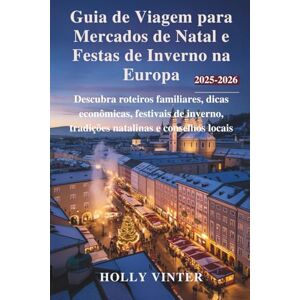 Vinter, Holly Guia de Viagem para Mercados de Natal e Festas de Inverno na Europa 2025–2026: Descubra roteiros familiares, dicas econômicas, festivais de inverno, tradições natalinas e conselhos locais Vinter, Holly Guia de Viagem para Mercados de Natal e Festas de Inverno na Europa 2025–2026: Descubra roteiros familiares, dicas econômicas, festivais de inverno, tradições natalinas e conselhos locais