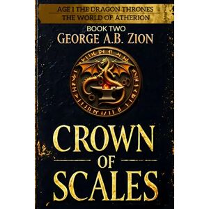 ZION, GEORGE A.B. Crown of Scales (Book Two): Age I The Dragon Thrones: Epic Fantasy Novel in The World of Atherion Series with War, Magic, and Intrigue (THE WORLD OF ATHERION — Age I: The Dragon Thrones) ZION, GEORGE A.B. Crown of Scales (Book Two): Age I The Dragon Thrones: Epic Fantasy Novel in The World of Atherion Series with War, Magic, and Intrigue (THE WORLD OF ATHERION — Age I: The Dragon Thrones)