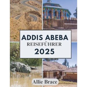 Brace, Allie ADDIS ABEBA REISEFÜHRER 2025: Von gerösteten Bohnen bis zu alten Knochen Brace, Allie ADDIS ABEBA REISEFÜHRER 2025: Von gerösteten Bohnen bis zu alten Knochen