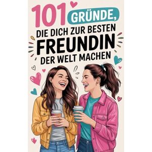 Grappasonno, Christina 101 Gründe, die dich zur besten Freundin der Welt machen: Das ultimative Freundinnen-Geschenk von Lachflash bis Tränchen, alles, was unsere Freundschaft ausmacht Grappasonno, Christina 101 Gründe, die dich zur besten Freundin der Welt machen: Das ultimative Freundinnen-Geschenk von Lachflash bis Tränchen, alles, was unsere Freundschaft ausmacht