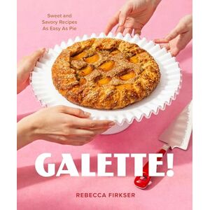 Firkser, Rebecca Galette!: Sweet and Savory Recipes As Easy As Pie Firkser, Rebecca Galette!: Sweet and Savory Recipes As Easy As Pie