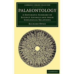 Owen, Richard Palaeontology: A Systematic Summary of Extinct Animals and their Geological Relations (Cambridge Library Collection Earth Science) Owen, Richard Palaeontology: A Systematic Summary of Extinct Animals and their Geological Relations (Cambridge Library Collection Earth Science)