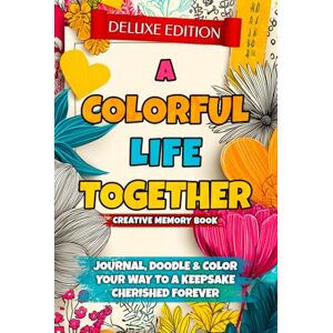 Publishing, Global Ink A Colorful Life Together Creative Memory Book ( DELUXE EDITION): Journal, Color & Doodle Your Way to a Keepsake Cherished Forever Publishing, Global Ink A Colorful Life Together Creative Memory Book ( DELUXE EDITION): Journal, Color & Doodle Your Way to a Keepsake Cherished Forever