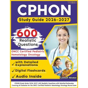Abiodun, Caldwell CPHON Study Guide 2026-2027: 600 Realistic Questions with Detailed Rationales Covering All Domains for the ONCC Certified Pediatric Hematology Oncology Nurse Exam Abiodun, Caldwell CPHON Study Guide 2026-2027: 600 Realistic Questions with Detailed Rationales Covering All Domains for the ONCC Certified Pediatric Hematology Oncology Nurse Exam