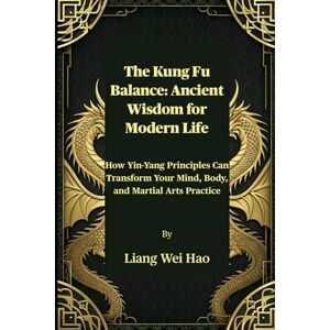 Hao, Liang Wei The Kung Fu Balance: Ancient Wisdom for Modern Life: How Yin-Yang Principles Can Transform Your Mind, Body, and Martial Arts Practice Hao, Liang Wei The Kung Fu Balance: Ancient Wisdom for Modern Life: How Yin-Yang Principles Can Transform Your Mind, Body, and Martial Arts Practice