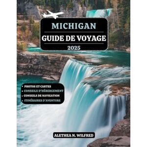 WILFRED, ALETHEA N. MICHIGAN GUIDE DE VOYAGE 2025: Explorez les plages des lacs, villes prospères, sites historiques, randonnées en cascade, délices culinaires, activités plein air, itinéraires et conseils pratiques WILFRED, ALETHEA N. MICHIGAN GUIDE DE VOYAGE 2025: Explorez les plages des lacs, villes prospères, sites historiques, randonnées en cascade, délices culinaires, activités plein air, itinéraires et conseils pratiques