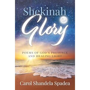 Spadea, Carol Shandela Shekinah Glory: Poems of God's Presence and Healing Light Spadea, Carol Shandela Shekinah Glory: Poems of God's Presence and Healing Light