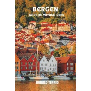 Terrio, Donald BERGEN GUIDE DE VOYAGE 2026: Explorez les principales attractions de la Norvège, les joyaux cachés, les visites panoramiques des fjords, la cuisine ... culturelles pour les visiteurs novices Terrio, Donald BERGEN GUIDE DE VOYAGE 2026: Explorez les principales attractions de la Norvège, les joyaux cachés, les visites panoramiques des fjords, la cuisine ... culturelles pour les visiteurs novices