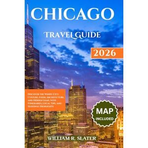 SLATER, WILLIAM R. CHICAGO TRAVEL GUIDE 2026: Discover The Windy City: Culture, Food, Architecture, And Hidden Gems, With Itineraries, Local Tips, And Seasonal Highlights SLATER, WILLIAM R. CHICAGO TRAVEL GUIDE 2026: Discover The Windy City: Culture, Food, Architecture, And Hidden Gems, With Itineraries, Local Tips, And Seasonal Highlights