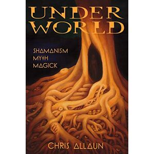 Christopher Allaun Underworld: Shamanism, Myth, Magick Volume I Christopher Allaun Underworld: Shamanism, Myth, Magick Volume I
