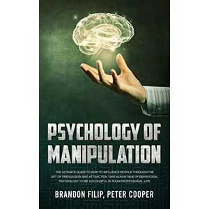Peter Cooper, Brandon Filip PSYCHOLOGY OF MANIPULATION: The Ultimate Guide To How To Influence People Through The Art Of Persuasion And Attraction Take Advantage Of Behavioral Psychology To Be Successful In Your Professional Lif Peter Cooper, Brandon Filip PSYCHOLOGY OF MANIPULATION: The Ultimate Guide To How To Influence People Through The Art Of Persuasion And Attraction Take Advantage Of Behavioral Psychology To Be Successful In Your Professional Lif