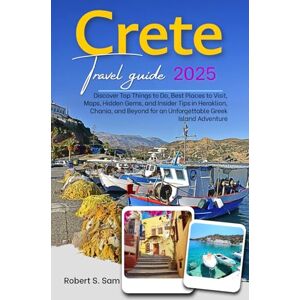 S. Sam, Robert Crete Travel Guide 2025: Discover Top Things to Do, Best Places to Visit, Maps, Hidden Gems, and Insider Tips in Heraklion, Chania, and Beyond for an Unforgettable Greek Island Adventure S. Sam, Robert Crete Travel Guide 2025: Discover Top Things to Do, Best Places to Visit, Maps, Hidden Gems, and Insider Tips in Heraklion, Chania, and Beyond for an Unforgettable Greek Island Adventure