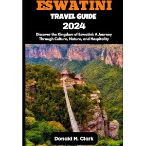 M. Clark, Donald ESWATINI TRAVEL GUIDE 2024: Discover the Kingdom of Eswatini: A Journey Through Culture, Nature, and Hospitality (World Exploring Travel Guide) M. Clark, Donald ESWATINI TRAVEL GUIDE 2024: Discover the Kingdom of Eswatini: A Journey Through Culture, Nature, and Hospitality (World Exploring Travel Guide)