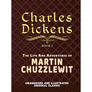 DICKENS, CHARLES THE LIFE AND ADVENTURES OF MARTIN CHUZZLEWIT: UNABRIDGED AND ILLUSTRATED ORIGINAL CLASSIC DICKENS, CHARLES THE LIFE AND ADVENTURES OF MARTIN CHUZZLEWIT: UNABRIDGED AND ILLUSTRATED ORIGINAL CLASSIC