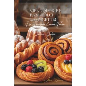 Beaulieu, Adrien L. Viennoiserie e Pani Dolci (200 Ricette): Dolcezze e Dessert Volume Tre Beaulieu, Adrien L. Viennoiserie e Pani Dolci (200 Ricette): Dolcezze e Dessert Volume Tre
