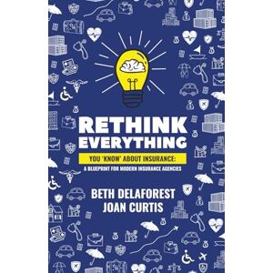 DeLaForest, Beth Rethink Everything You 'Know' About Insurance: A Blueprint For Modern Insurance Agencies DeLaForest, Beth Rethink Everything You 'Know' About Insurance: A Blueprint For Modern Insurance Agencies