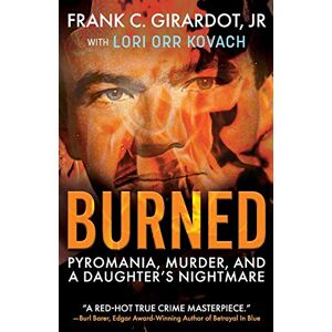 Girardot Jr., Frank C. Burned: Pyromania, Murder, and A Daughter's Nightmare Girardot Jr., Frank C. Burned: Pyromania, Murder, and A Daughter's Nightmare