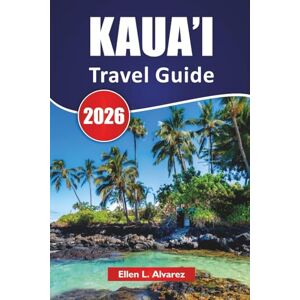 Alvarez, Ellen L. KAUA’I TRAVEL GUIDE 2026: Top Things to Do, Beaches, Scenic Drives, Hiking Trails, island hopping itinerary and Travel Tips for Discovering the Garden Isle Alvarez, Ellen L. KAUA’I TRAVEL GUIDE 2026: Top Things to Do, Beaches, Scenic Drives, Hiking Trails, island hopping itinerary and Travel Tips for Discovering the Garden Isle