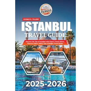 TILLERY, GEORGE R. ISTANBUL TRAVEL GUIDE 2025-2026: Discover the Top of Istanbul with Expert Travel Advice, Itinerary Ideas, Safety Tips & Budget Travel Hacks TILLERY, GEORGE R. ISTANBUL TRAVEL GUIDE 2025-2026: Discover the Top of Istanbul with Expert Travel Advice, Itinerary Ideas, Safety Tips & Budget Travel Hacks