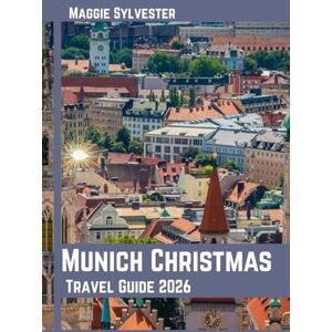 Sylvester, Maggie Munich Christmas travel guide 2026: Explore Markets, Bavarian Traditions, Food, Day Trips, and Family Friendly Activities Sylvester, Maggie Munich Christmas travel guide 2026: Explore Markets, Bavarian Traditions, Food, Day Trips, and Family Friendly Activities