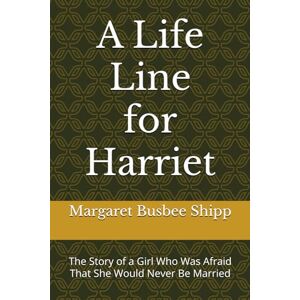 Shipp, Margaret Busbee A Life Line for Harriet: The Story of a Girl Who Was Afraid That She Would Never Be Married Shipp, Margaret Busbee A Life Line for Harriet: The Story of a Girl Who Was Afraid That She Would Never Be Married