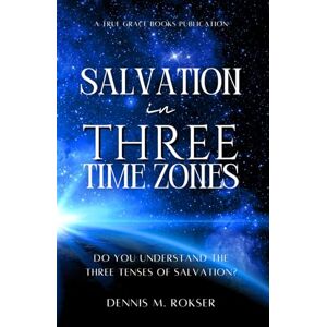 Rokser, Dennis M. Salvation in Three Time Zones: Do You Understand the Three Tenses of Salvation? Rokser, Dennis M. Salvation in Three Time Zones: Do You Understand the Three Tenses of Salvation?