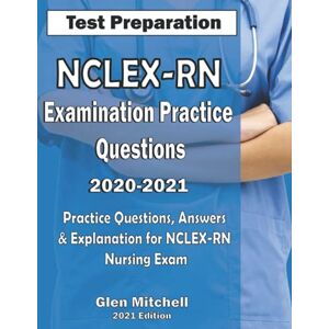 Mitchell, Glen NCLEX-RN Examination Practice Questions 2020-2021: Practice Questions, Answers & Explanation for NCLEX Nursing Exam Mitchell, Glen NCLEX-RN Examination Practice Questions 2020-2021: Practice Questions, Answers & Explanation for NCLEX Nursing Exam