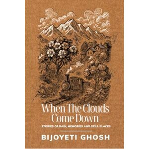 Bijoyeti Ghosh When the Clouds Come Down: Stories of Rain, Memories, and Still Places Bijoyeti Ghosh When the Clouds Come Down: Stories of Rain, Memories, and Still Places