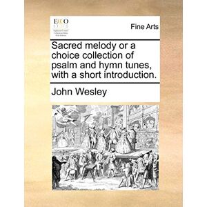 Wesley, John Sacred Melody or a Choice Collection of Psalm and Hymn Tunes, with a Short Introduction. Wesley, John Sacred Melody or a Choice Collection of Psalm and Hymn Tunes, with a Short Introduction.