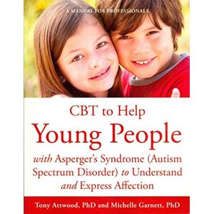Tony Attwood and Michelle Garnett CBT to Help Young People with Asperger's Syndrome (Autism Spectrum Disorder) to Understand and Express Affection: A Manual for Professionals Tony Attwood and Michelle Garnett CBT to Help Young People with Asperger's Syndrome (Autism Spectrum Disorder) to Understand and Express Affection: A Manual for Professionals