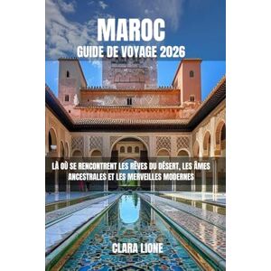 LIONE, CLARA MAROC GUIDE DE VOYAGE 2026: LÀ OÙ SE RENCONTRENT LES RÊVES DU DÉSERT, LES ÂMES ANCESTRALES ET LES MERVEILLES MODERNES LIONE, CLARA MAROC GUIDE DE VOYAGE 2026: LÀ OÙ SE RENCONTRENT LES RÊVES DU DÉSERT, LES ÂMES ANCESTRALES ET LES MERVEILLES MODERNES