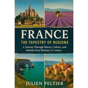 Peltier, Julien France: The Tapestry of Regions: A Journey Through History, Culture, and Identity from Brittany to Corsica (The Eternal France) Peltier, Julien France: The Tapestry of Regions: A Journey Through History, Culture, and Identity from Brittany to Corsica (The Eternal France)