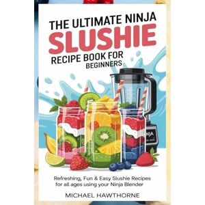 Hawthorne, Michael The Ultimate Ninja Slushie Recipe Book for Beginners: Refreshing, Fun & Easy Slushie Recipes for All Ages Using Your Ninja Blender Hawthorne, Michael The Ultimate Ninja Slushie Recipe Book for Beginners: Refreshing, Fun & Easy Slushie Recipes for All Ages Using Your Ninja Blender