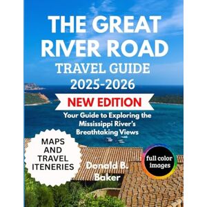 Baker, Donald B. THE GREAT RIVER ROAD TRAVEL GUIDE 2025-2026: Your Guide to Exploring the Mississippi River’s Breathtaking Views Baker, Donald B. THE GREAT RIVER ROAD TRAVEL GUIDE 2025-2026: Your Guide to Exploring the Mississippi River’s Breathtaking Views