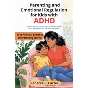 Carter, Rebecca L. Parenting and Emotional Regulation for Kids with ADHD: Practical Tools and Calm Strategies to Help Your Child Focus, Manage Emotions, and Thrive with ADHD. Carter, Rebecca L. Parenting and Emotional Regulation for Kids with ADHD: Practical Tools and Calm Strategies to Help Your Child Focus, Manage Emotions, and Thrive with ADHD.